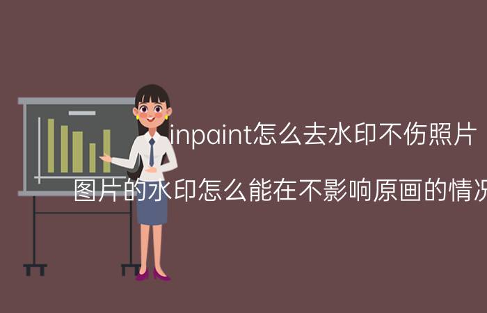 inpaint怎么去水印不伤照片 图片的水印怎么能在不影响原画的情况下去掉？